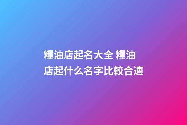 糧油店起名大全 糧油店起什么名字比較合適-第1張-店鋪起名-玄機派